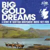 Various Artists - Big Gold Dreams: a Story of Scottish Independent Music 1977-1989